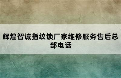 辉煌智诚指纹锁厂家维修服务售后总部电话