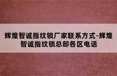 辉煌智诚指纹锁厂家联系方式-辉煌智诚指纹锁总部各区电话