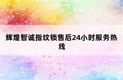 辉煌智诚指纹锁售后24小时服务热线