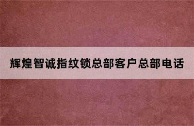 辉煌智诚指纹锁总部客户总部电话