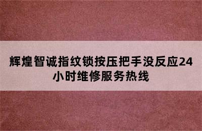 辉煌智诚指纹锁按压把手没反应24小时维修服务热线