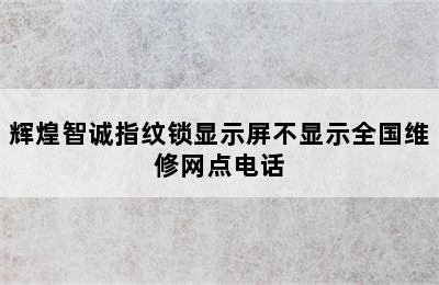 辉煌智诚指纹锁显示屏不显示全国维修网点电话