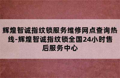 辉煌智诚指纹锁服务维修网点查询热线-辉煌智诚指纹锁全国24小时售后服务中心