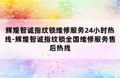 辉煌智诚指纹锁维修服务24小时热线-辉煌智诚指纹锁全国维修服务售后热线