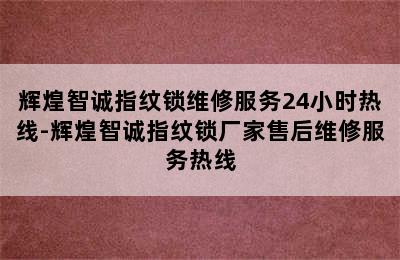 辉煌智诚指纹锁维修服务24小时热线-辉煌智诚指纹锁厂家售后维修服务热线