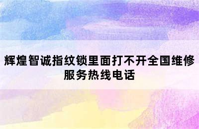 辉煌智诚指纹锁里面打不开全国维修服务热线电话