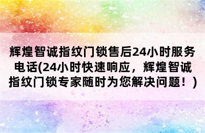 辉煌智诚指纹门锁售后24小时服务电话(24小时快速响应，辉煌智诚指纹门锁专家随时为您解决问题！)