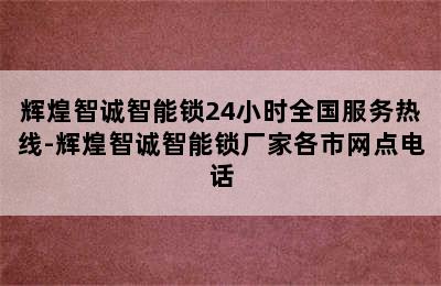 辉煌智诚智能锁24小时全国服务热线-辉煌智诚智能锁厂家各市网点电话