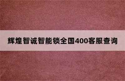 辉煌智诚智能锁全国400客服查询