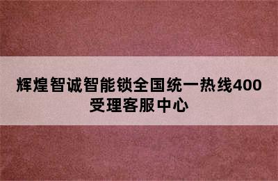 辉煌智诚智能锁全国统一热线400受理客服中心