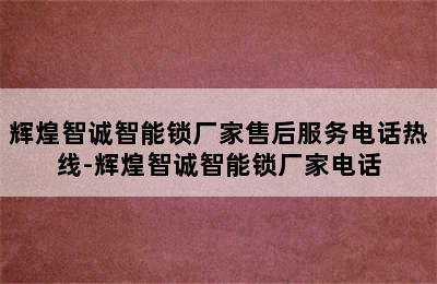 辉煌智诚智能锁厂家售后服务电话热线-辉煌智诚智能锁厂家电话