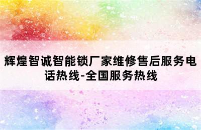 辉煌智诚智能锁厂家维修售后服务电话热线-全国服务热线