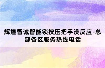 辉煌智诚智能锁按压把手没反应-总部各区服务热线电话