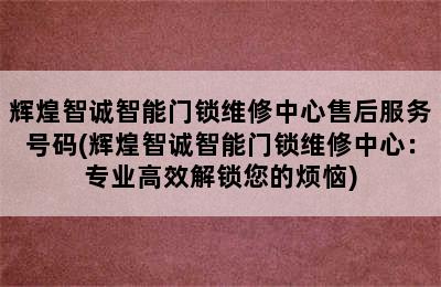 辉煌智诚智能门锁维修中心售后服务号码(辉煌智诚智能门锁维修中心：专业高效解锁您的烦恼)