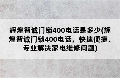 辉煌智诚门锁400电话是多少(辉煌智诚门锁400电话，快速便捷、专业解决家电维修问题)