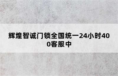 辉煌智诚门锁全国统一24小时400客服中