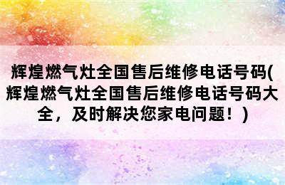 辉煌燃气灶全国售后维修电话号码(辉煌燃气灶全国售后维修电话号码大全，及时解决您家电问题！)