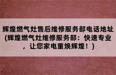 辉煌燃气灶售后维修服务部电话地址(辉煌燃气灶维修服务部：快速专业，让您家电重焕辉煌！)