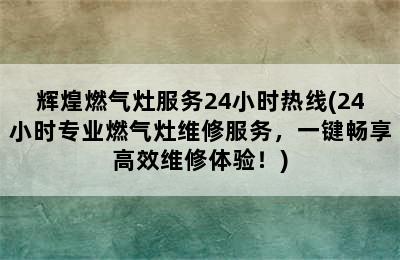 辉煌燃气灶服务24小时热线(24小时专业燃气灶维修服务，一键畅享高效维修体验！)