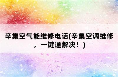 辛集空气能维修电话(辛集空调维修，一键通解决！)