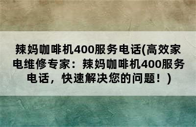 辣妈咖啡机400服务电话(高效家电维修专家：辣妈咖啡机400服务电话，快速解决您的问题！)