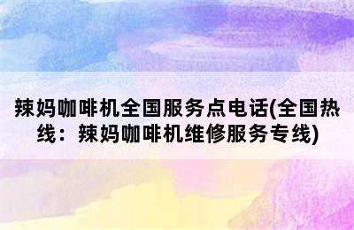 辣妈咖啡机全国服务点电话(全国热线：辣妈咖啡机维修服务专线)