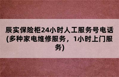 辰实保险柜24小时人工服务号电话(多种家电维修服务，1小时上门服务)