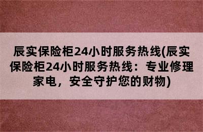 辰实保险柜24小时服务热线(辰实保险柜24小时服务热线：专业修理家电，安全守护您的财物)