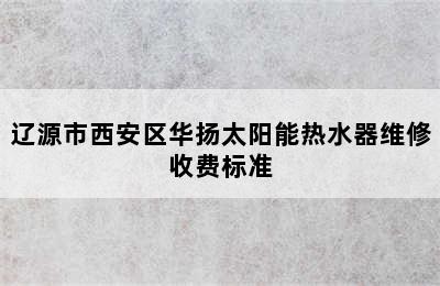 辽源市西安区华扬太阳能热水器维修收费标准