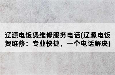 辽源电饭煲维修服务电话(辽源电饭煲维修：专业快捷，一个电话解决)