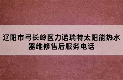 辽阳市弓长岭区力诺瑞特太阳能热水器维修售后服务电话