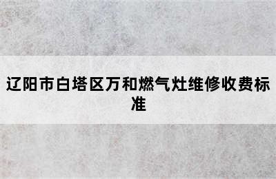 辽阳市白塔区万和燃气灶维修收费标准