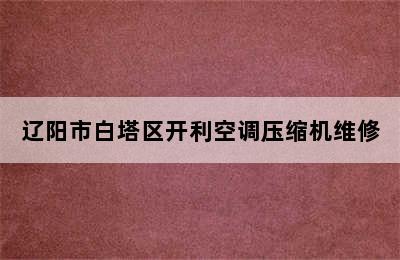 辽阳市白塔区开利空调压缩机维修