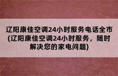 辽阳康佳空调24小时服务电话全市(辽阳康佳空调24小时服务，随时解决您的家电问题)