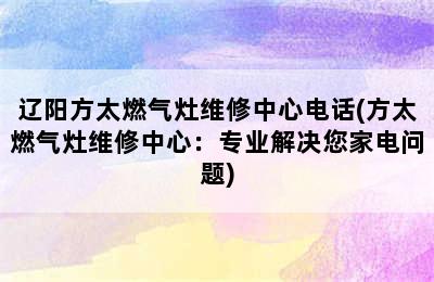 辽阳方太燃气灶维修中心电话(方太燃气灶维修中心：专业解决您家电问题)