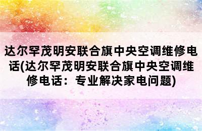 达尔罕茂明安联合旗中央空调维修电话(达尔罕茂明安联合旗中央空调维修电话：专业解决家电问题)