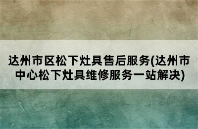 达州市区松下灶具售后服务(达州市中心松下灶具维修服务一站解决)