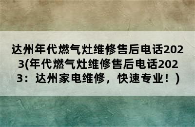 达州年代燃气灶维修售后电话2023(年代燃气灶维修售后电话2023：达州家电维修，快速专业！)