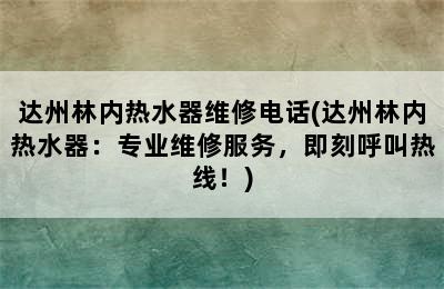 达州林内热水器维修电话(达州林内热水器：专业维修服务，即刻呼叫热线！)