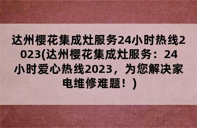 达州樱花集成灶服务24小时热线2023(达州樱花集成灶服务：24小时爱心热线2023，为您解决家电维修难题！)