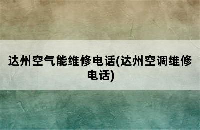 达州空气能维修电话(达州空调维修电话)