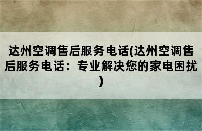 达州空调售后服务电话(达州空调售后服务电话：专业解决您的家电困扰)