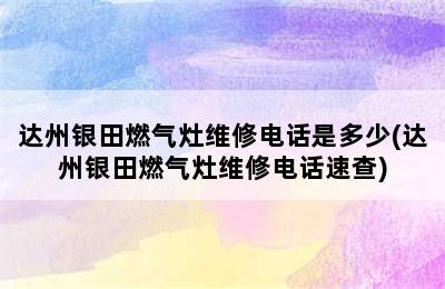 达州银田燃气灶维修电话是多少(达州银田燃气灶维修电话速查)