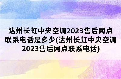 达州长虹中央空调2023售后网点联系电话是多少(达州长虹中央空调2023售后网点联系电话)