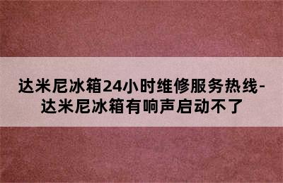 达米尼冰箱24小时维修服务热线-达米尼冰箱有响声启动不了