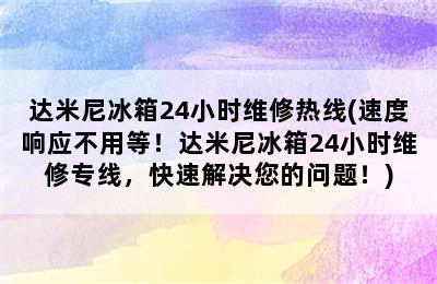 达米尼冰箱24小时维修热线(速度响应不用等！达米尼冰箱24小时维修专线，快速解决您的问题！)