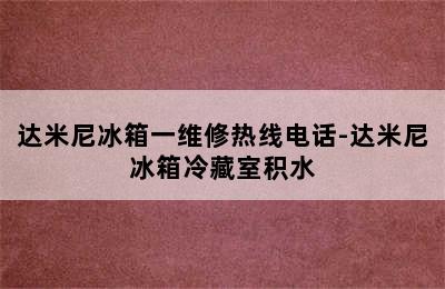 达米尼冰箱一维修热线电话-达米尼冰箱冷藏室积水