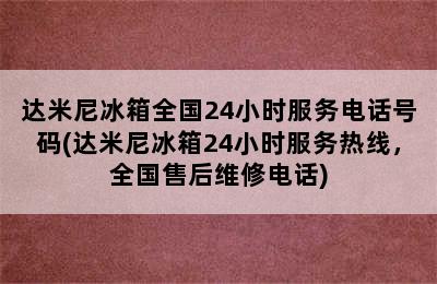 达米尼冰箱全国24小时服务电话号码(达米尼冰箱24小时服务热线，全国售后维修电话)