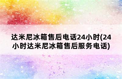 达米尼冰箱售后电话24小时(24小时达米尼冰箱售后服务电话)