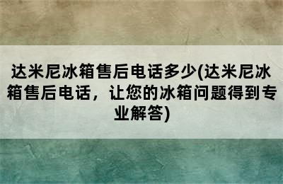 达米尼冰箱售后电话多少(达米尼冰箱售后电话，让您的冰箱问题得到专业解答)